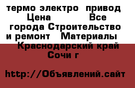 термо-электро  привод › Цена ­ 2 500 - Все города Строительство и ремонт » Материалы   . Краснодарский край,Сочи г.